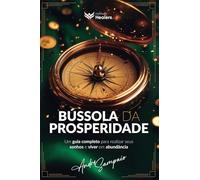 Bússola da prosperidade: um guia completo para realizar seus sonhos e viver em abundância