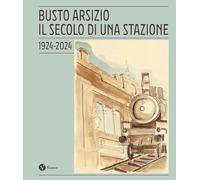 Busto Arsizio. Il secolo di una stazione. 1924-2024. Nuova ediz.