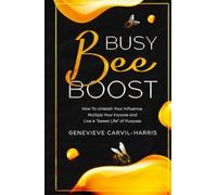 Busy Bee Boost: How To Unleash Your Influence, Multiply Your Income and Live A "