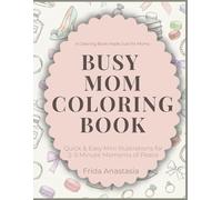 Busy Mom Coloring Book: Quick & Easy Mini Illustrations for Stress Relief & Self-Care: Quick & Easy Mini Illustrations for 2-5 Minute Moments of Peace