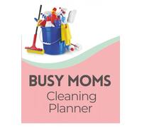 Busy Moms Cleaning Checklist: Keep Your Home Clean Without Losing Your Mind - Designed for Busy Moms Who Have Zero Time to Spare!