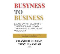 BUSYNESS TO BUSINESS: Lead with Clarity through AI, Lean Thinking and Ancient Wisdom