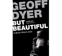 But Beautiful: A Book About Jazz: Geoff Dyer