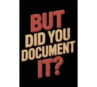 But Did You Document It: 6 x 9 Blank Lined Notebook Journal - Funny Saying Sarcastic Work Gag Idea for Office Coworkers, Colleagues, Team, Adults, Boss