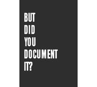 But Did You Document It? Funny 6x9 Blank Lined Notebook Gift for Coworkers, Friends or Family: A Journal for Professionals Who Know It’s Only Real If It’s in Writing