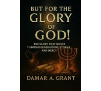 But For the Glory of God!: The Glory that Moves Through Generations, Storms and Mercy