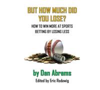 But How Much Did You Lose?: How to Win More at Sports Betting by Losing Less