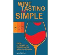 Wine Tasting but Simple: From Clueless to Connoisseur - Minus the Attitude: A Fun Guide to Visual, Aroma, and Taste Analysis That Will Offend Experts and Sommeliers