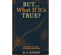But... What If It's True?: Because If It's True... It Changes Everything.