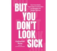 But You Don't Look Sick: How Overwhelm, Expectation & Exhaustion Are Plaguing the Modern Woman