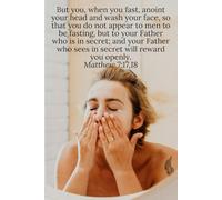 But you, when you fast, anoint your head and wash your face, so that you do not appear to men to be fasting, but to your Father who is in secret; and ... you openly. Matthew 7:17,18 - Daily Journal