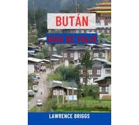 BUTÁN GUÍA DE VIAJE: La guía definitiva de la Tierra del Dragón del Trueno: atracciones principales, lugares de interés cultural, aventuras de ... consejos locales e itinerarios de expertos