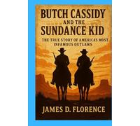 Butch Cassidy and the Sundance Kid: The True Story of America’s Most Infamous Outlaws