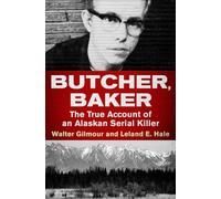 Butcher, Baker: The True Account of an Alaskan Serial Killer by Gilmour, Walter