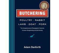 Butchering Poultry, Rabbit, Lamb, Goat, and Pork: The Comprehensive Photographic Guide to Humane Slaughtering and Butchering