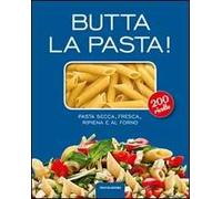 Butta la pasta! 200 ricette. Pasta secca, fresca, ripiena e al forno