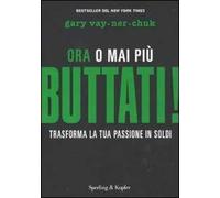 Buttati! Ora o mai più. Trasforma la tua passione in soldi