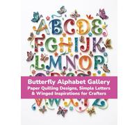 Butterfly Alphabet Gallery: Paper Quilling Designs, Simple Letters & Winged Inspirations for Crafters