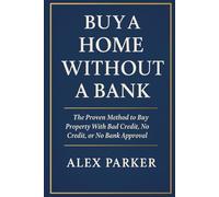 Buy A Home Without A Bank: The Proven Method to Buy Property With Bad Credit, No Credit, or No Bank Approval