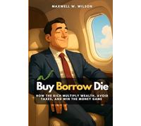 Buy Borrow Die: How the Rich Multiply Wealth, Avoid Taxes, and Win the Money Game: 2