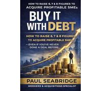 Buy It With Debt: How to Raise 6, 7 & 8 Figures to Acquire Profitable SMEs even If You’ve Never Done a Deal Before
