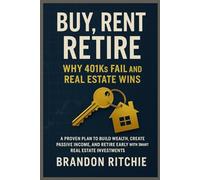 Buy, Rent, Retire - Why 401ks Fail and Real Estate Wins: A Proven Plan to Build Wealth, Create Passive Income, and Retire Early with Smart Real Estate Investments