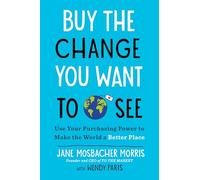 Buy the Change You Want to See: Use Your Purchasing Power to Make the World a Better Place