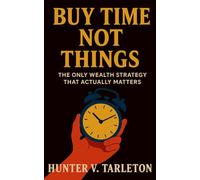 Buy Time, Not Things: The Only Wealth Strategy that Actually Matters: How to Turn Money into Freedom, Redefine Success, and Build a Life You Don’t Need to Escape