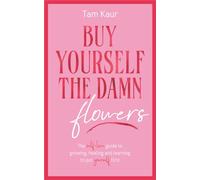 Buy Yourself the Damn Flowers: The self-love guide to growing, healing and learning to put yourself first
