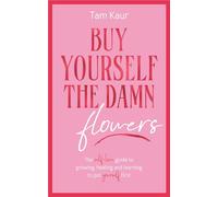 Buy Yourself the Damn Flowers: The self-love guide to growing, healing and learning to put yourself first