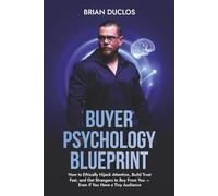 Buyer Psychology Blueprint: How to Ethically Hijack Attention, Build Trust Fast, and Get Strangers to Buy From You - Even if You Have a Tiny Audience