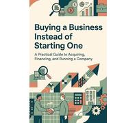 Buying a Business Instead of Starting One: A Practical Guide to Acquiring, Financing, and Running a Company