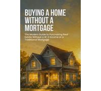 Buying a Home Without a Mortgage: The Modern Guide to Purchasing Real Estate Without a W-2 Income or a Traditional Mortgage