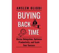 BUYING BACK TIME: Master Delegation, Optimize Productivity , and Scale your Success