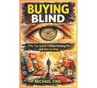 Buying Blind: Why You Spend Without Wanting To-and How to Stop