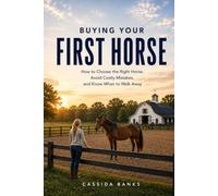 Buying Your First Horse: How to Choose the Right Horse, Avoid Costly Mistakes, and Know When to Walk Away