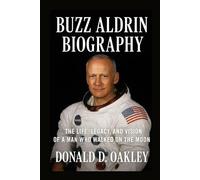 BUZZ ALDRIN: BIOGRAPHY: THE LIFE, LEGACY, AND VISION OF A MAN WHO WALKED ON THE MOON