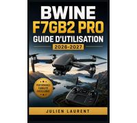Bwine F7GB2 Pro Guide d'Utilisation 2026-2027: Maîtrisez Votre Drone : Instructions Complètes pour le Démarrage, les Fonctions Avancées, la Maintenance et le Dépannage - Pour Débutants et Passionnés
