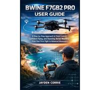 BWINE F7GB2 PRO USER GUIDE: A Step-by-Step Approach to Total Control, Confident Flying, and Stunning Aerial Mastery from Your First Flight to Advanced Maneuvers