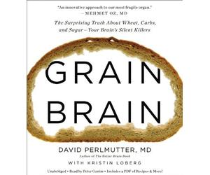 By David Perlmutter MD - Grain Brain: The Surprising Truth about Wheat, Carbs, and Sugar - Your Brain's Silent Killers (Unabridged) (8/27/13)