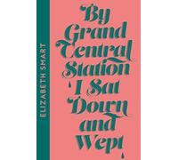 By Grand Central Station I Sat Down and Wept: Elizabeth Smart: A Gripping Literary Romance of Obsession and Poetic Beauty
