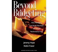 By Jeremy Hope - Beyond Budgeting: How Managers Can Break Free from the Annual Performance Trap