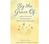 By the Grace of…: A Memoir of Survival, Purpose, and Becoming Whole Again