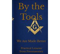 By the Tools We Are Made Better: Applying the Working Tools of Freemasonry To Daily Life Through Scripture