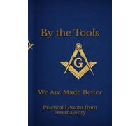 By the Tools We Are Made Better: Applying the Working Tools of Freemasonry To Daily Life Through Scripture