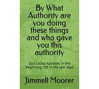 By What Authority are you doing these things and who gave you this authority: God called Apostles in the beginning, not in the last days