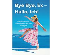 Bye Bye, Ex - Hallo, Ich!: Liebeskummer-Buch für Frauen nach Trennung oder Scheidung. Mit Fokus auf Selbstliebe stärken, Heilung und Neuanfang. Auch ein schönes Geschenk.