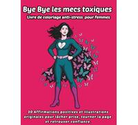 Bye Bye les mecs toxiques Livre de coloriage anti-stress pour femmes: 30 Affirmations positives et illustrations originales pour lâcher prise, tourner la page et retrouver confiance.