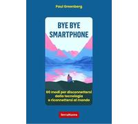 Bye bye smartphone. 60 modi per disconnettersi dalla tecnologia e riconnettersi al mondo