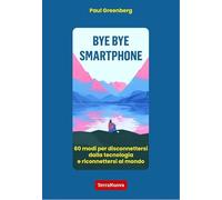 Bye bye smartphone. 60 modi per disconnettersi dalla tecnologia e riconnettersi al mondo
